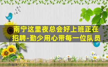 南宁这里夜总会好上班正在招聘-勤少用心带每一位队员