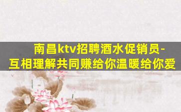 南昌ktv招聘酒水促销员-互相理解共同赚给你温暖给你爱